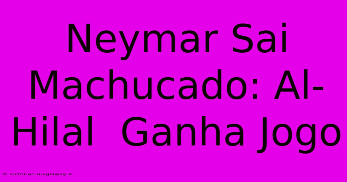 Neymar Sai Machucado: Al-Hilal  Ganha Jogo