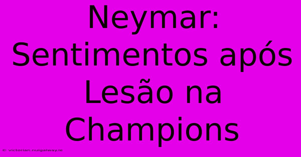 Neymar: Sentimentos Após Lesão Na Champions