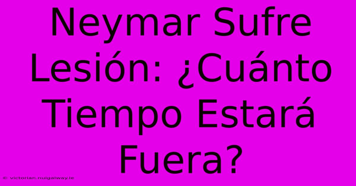 Neymar Sufre Lesión: ¿Cuánto Tiempo Estará Fuera?