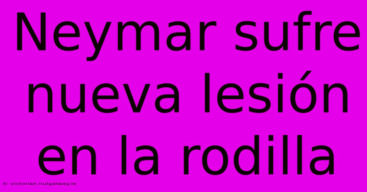 Neymar Sufre Nueva Lesión En La Rodilla 