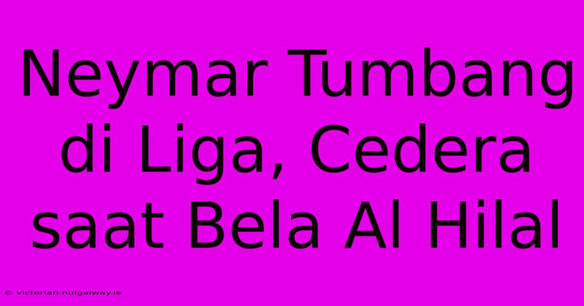 Neymar Tumbang Di Liga, Cedera Saat Bela Al Hilal