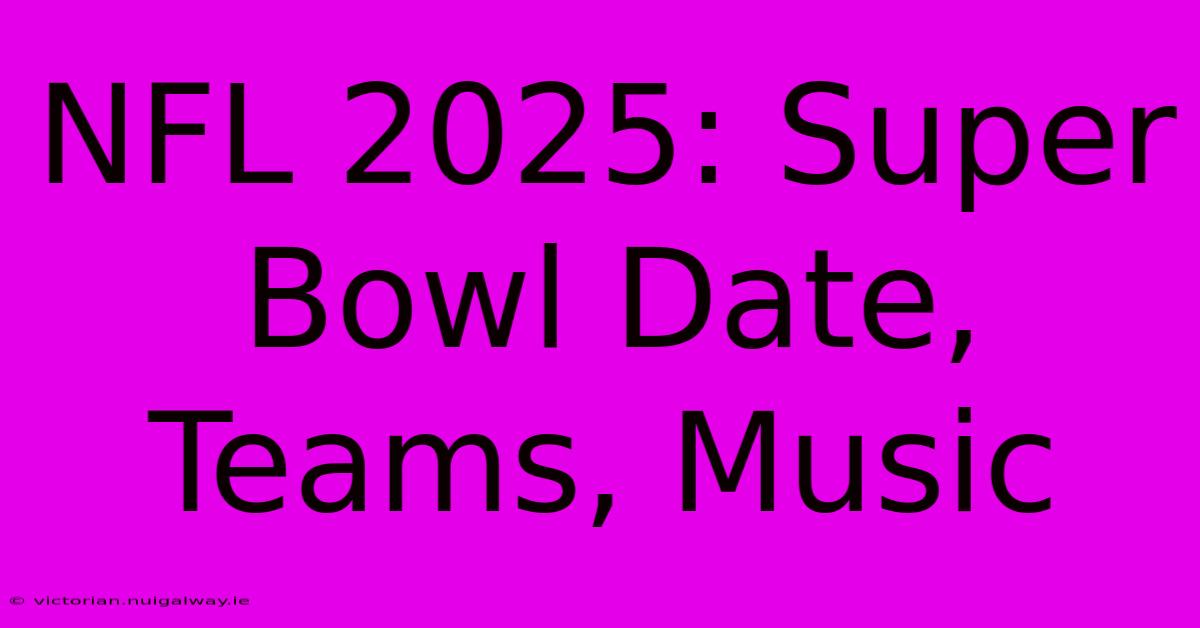 NFL 2025: Super Bowl Date, Teams, Music