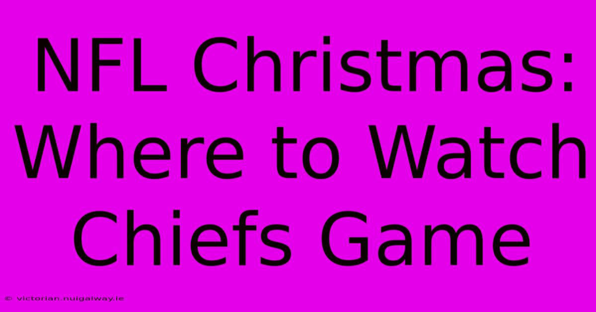 NFL Christmas: Where To Watch Chiefs Game