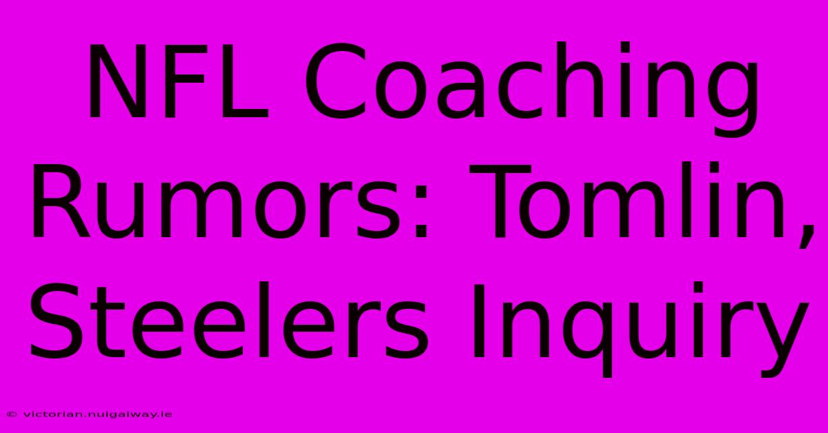 NFL Coaching Rumors: Tomlin, Steelers Inquiry