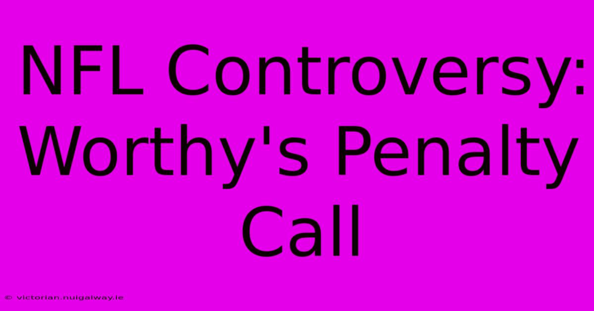 NFL Controversy: Worthy's Penalty Call