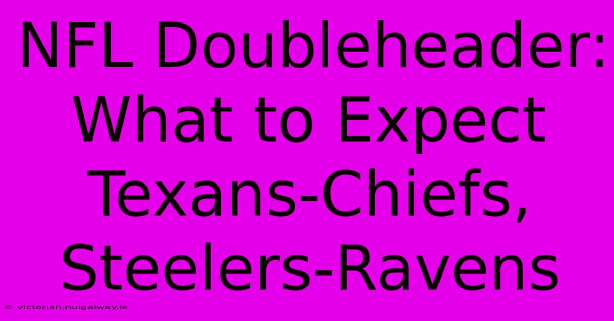 NFL Doubleheader: What To Expect Texans-Chiefs, Steelers-Ravens