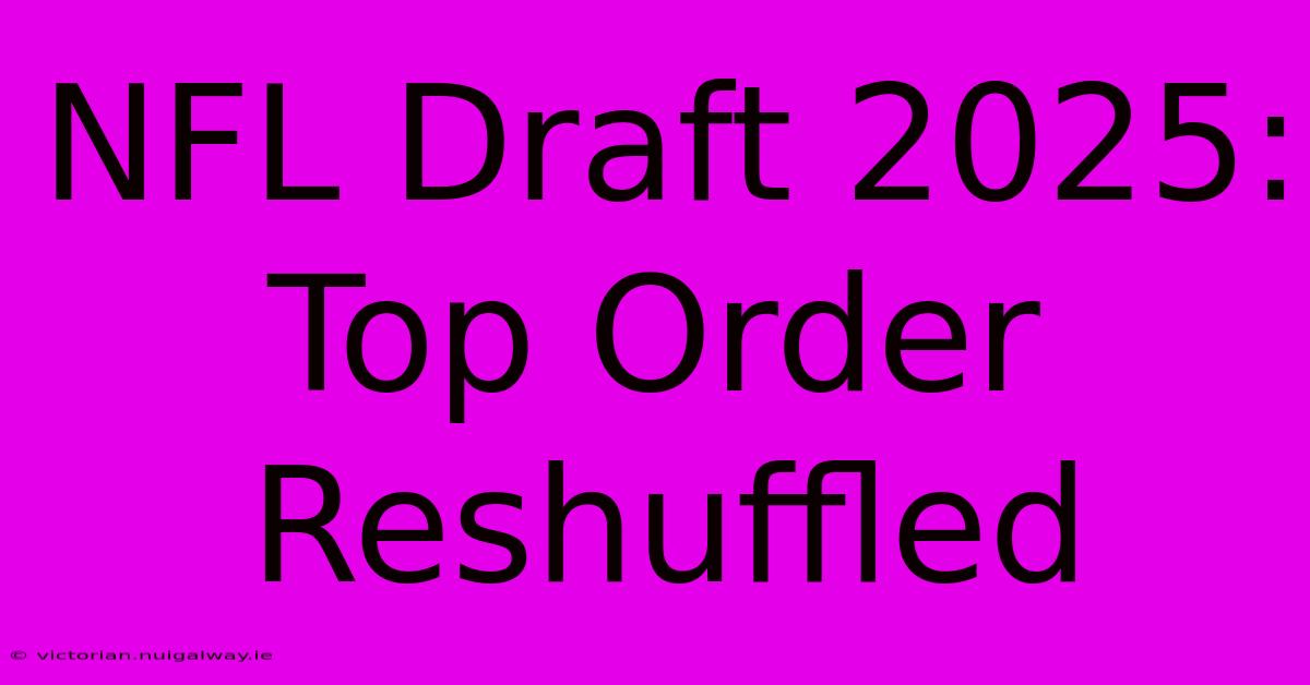 NFL Draft 2025: Top Order Reshuffled