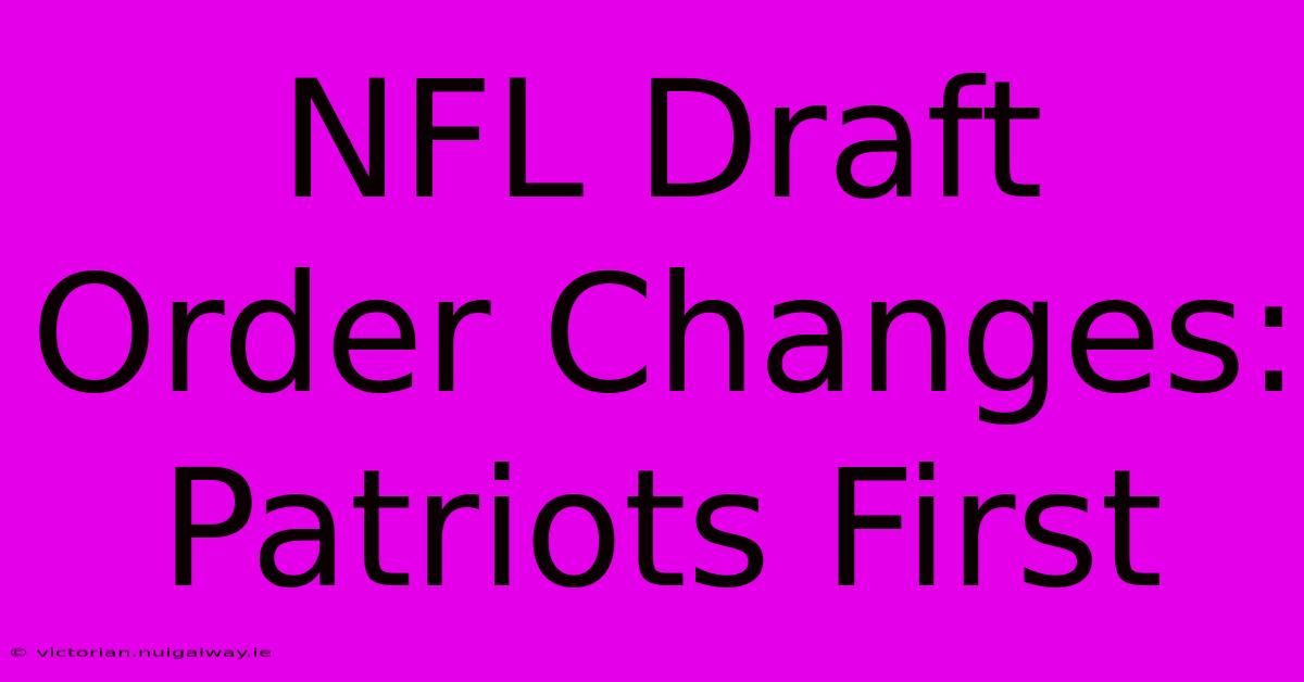 NFL Draft Order Changes: Patriots First