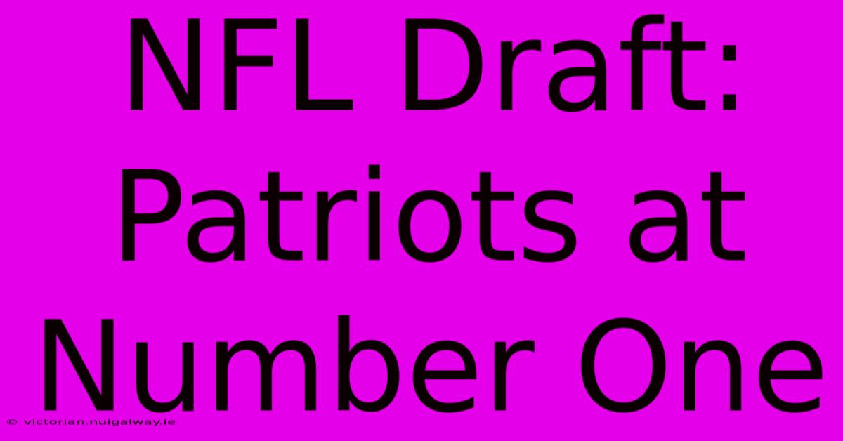 NFL Draft: Patriots At Number One