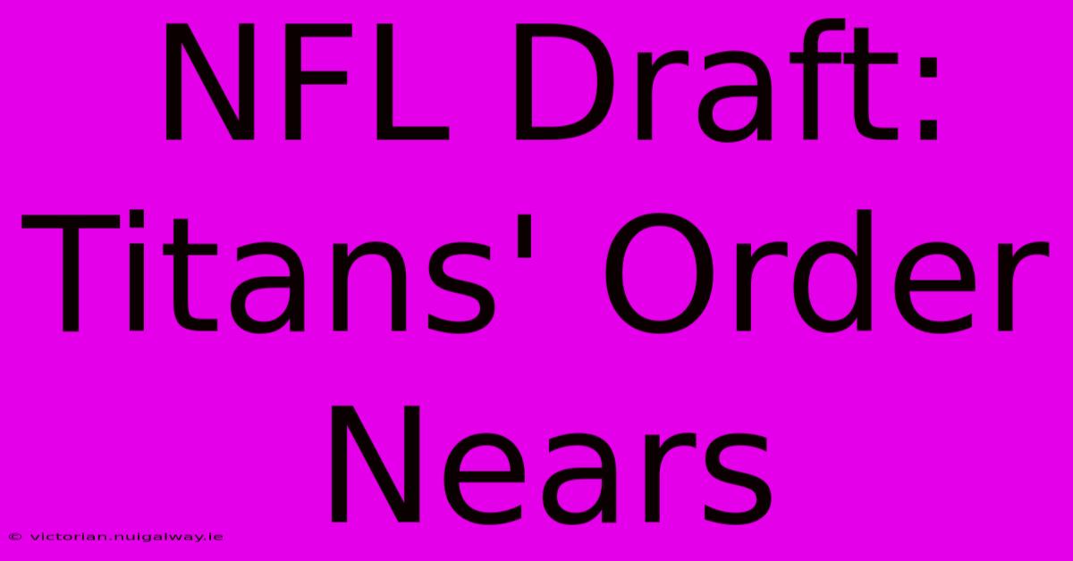 NFL Draft: Titans' Order Nears