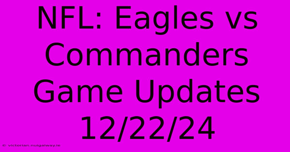 NFL: Eagles Vs Commanders Game Updates 12/22/24