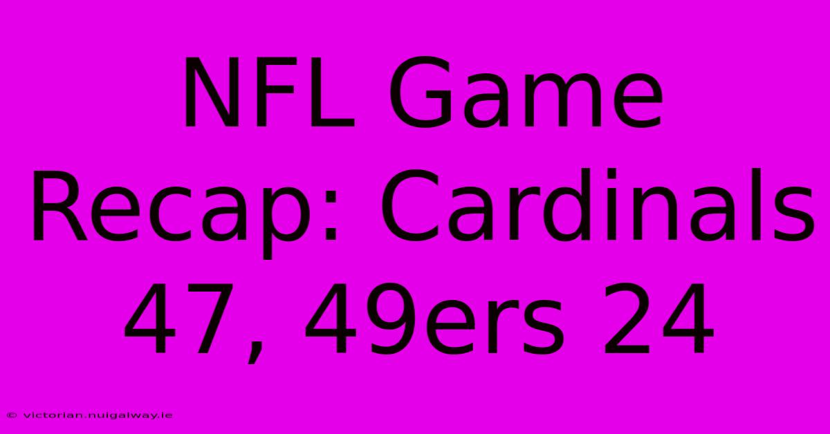 NFL Game Recap: Cardinals 47, 49ers 24