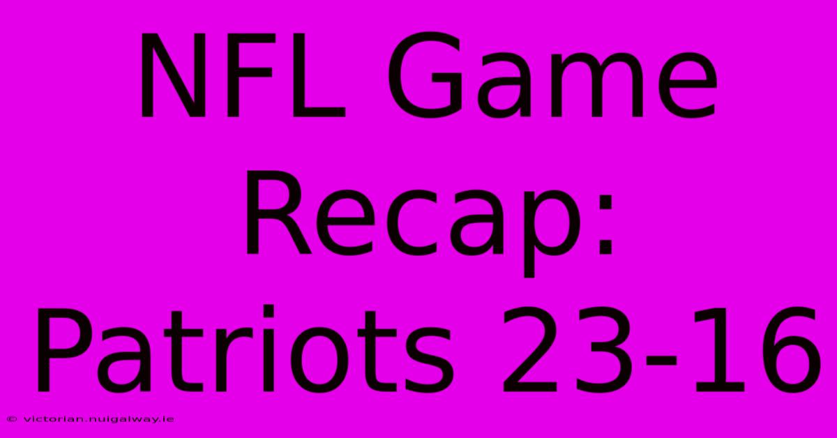 NFL Game Recap: Patriots 23-16