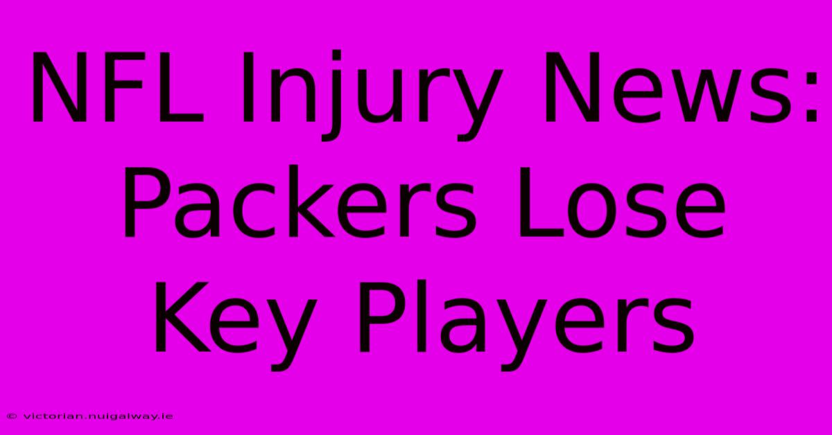 NFL Injury News: Packers Lose Key Players