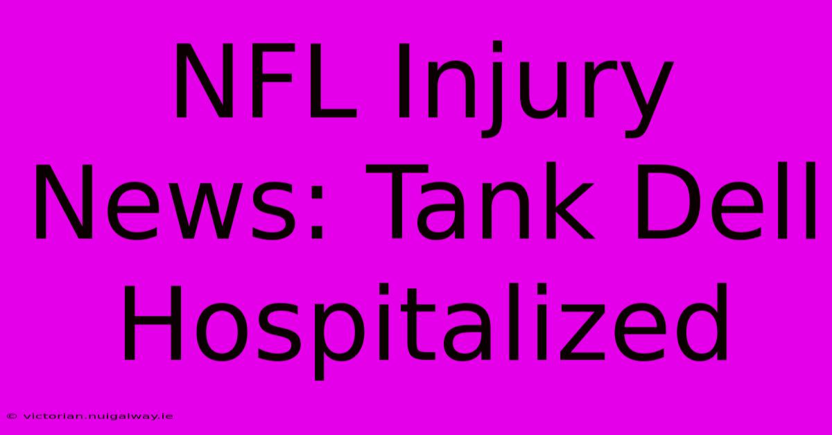 NFL Injury News: Tank Dell Hospitalized