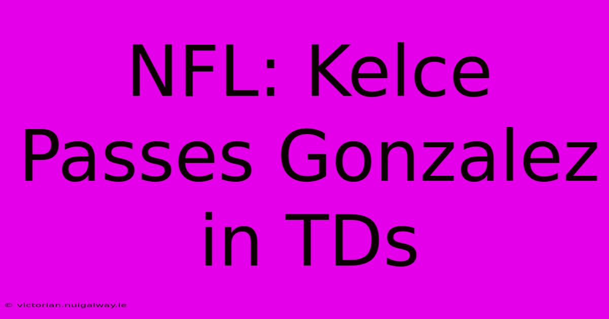 NFL: Kelce Passes Gonzalez In TDs