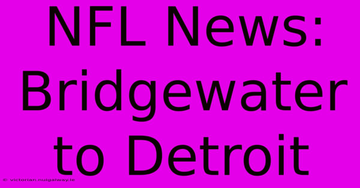 NFL News: Bridgewater To Detroit