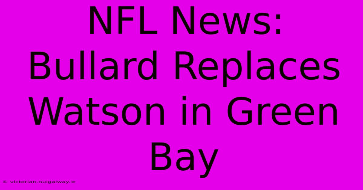 NFL News:  Bullard Replaces Watson In Green Bay