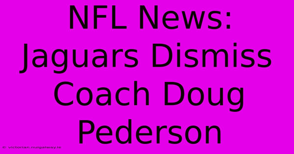 NFL News: Jaguars Dismiss Coach Doug Pederson