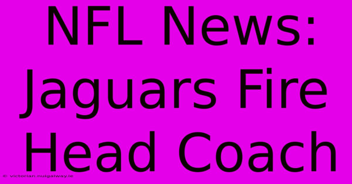 NFL News: Jaguars Fire Head Coach