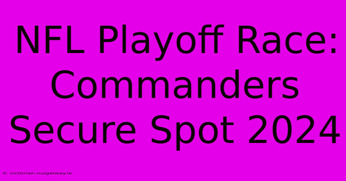 NFL Playoff Race: Commanders Secure Spot 2024