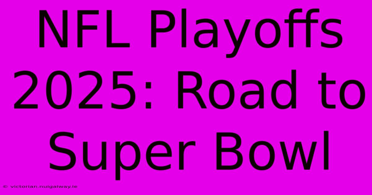 NFL Playoffs 2025: Road To Super Bowl