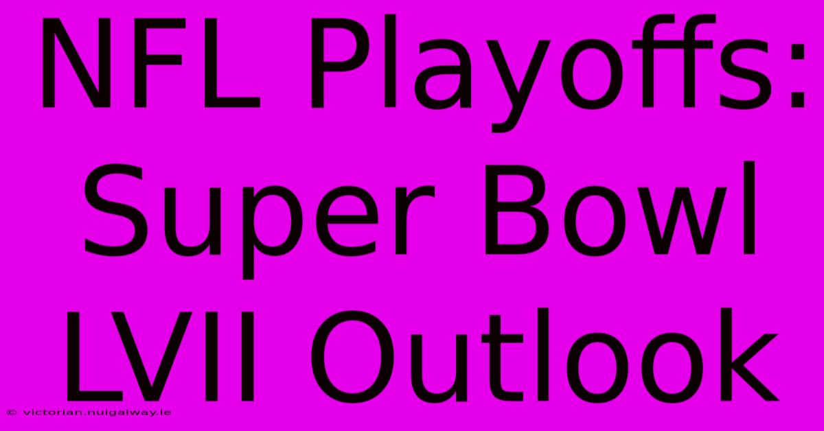 NFL Playoffs: Super Bowl LVII Outlook