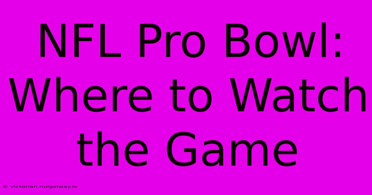 NFL Pro Bowl: Where To Watch The Game