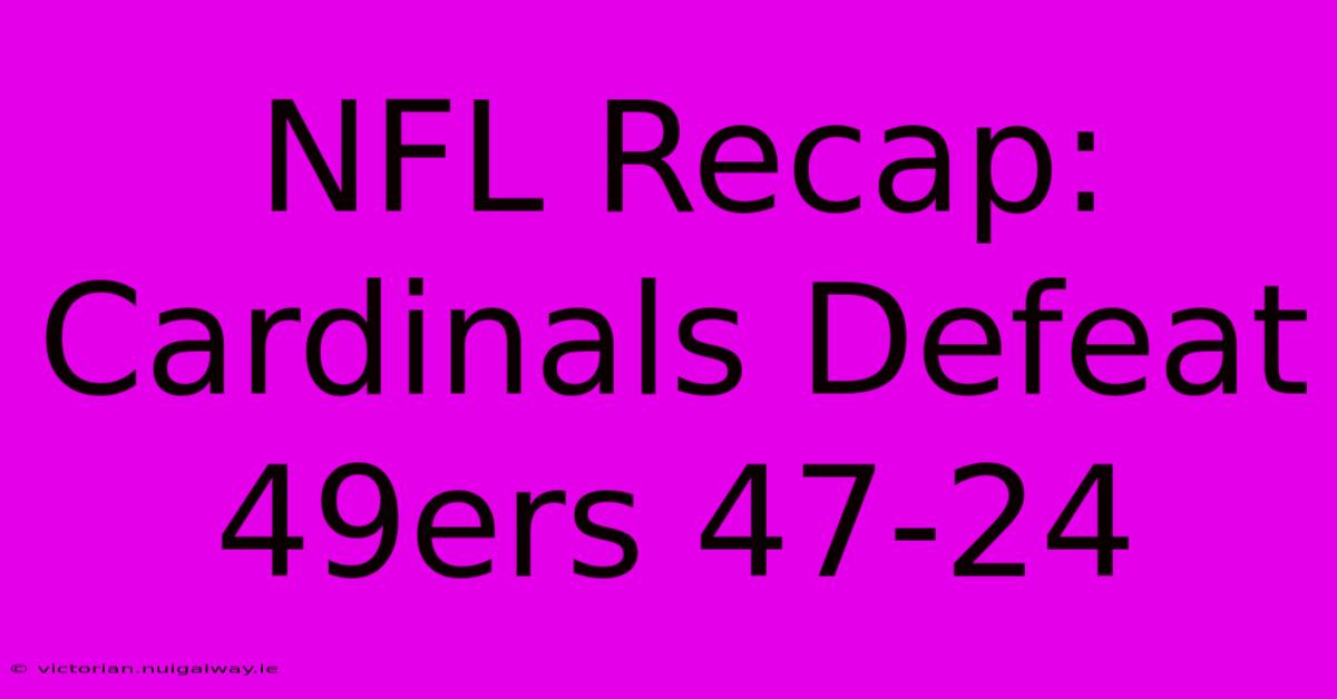 NFL Recap: Cardinals Defeat 49ers 47-24