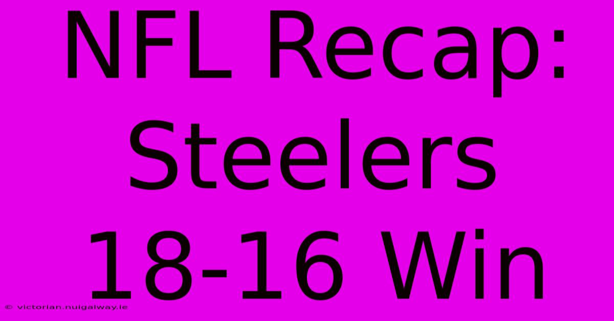 NFL Recap: Steelers 18-16 Win