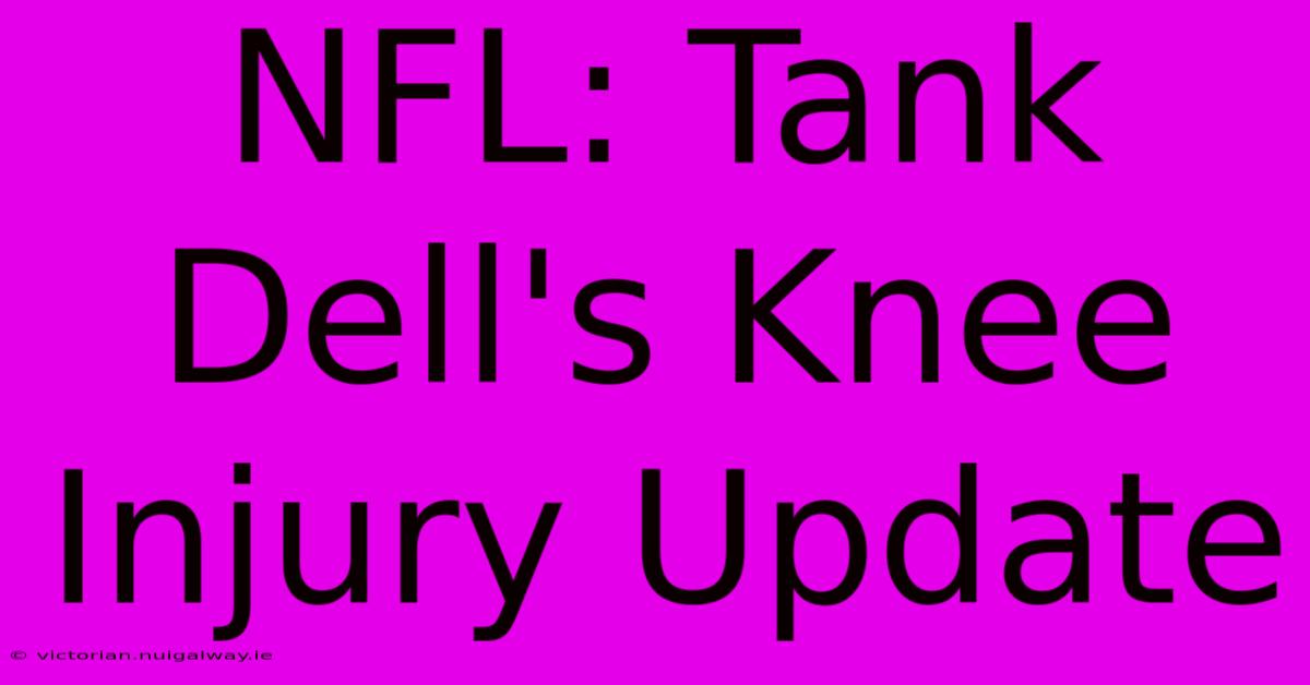 NFL: Tank Dell's Knee Injury Update