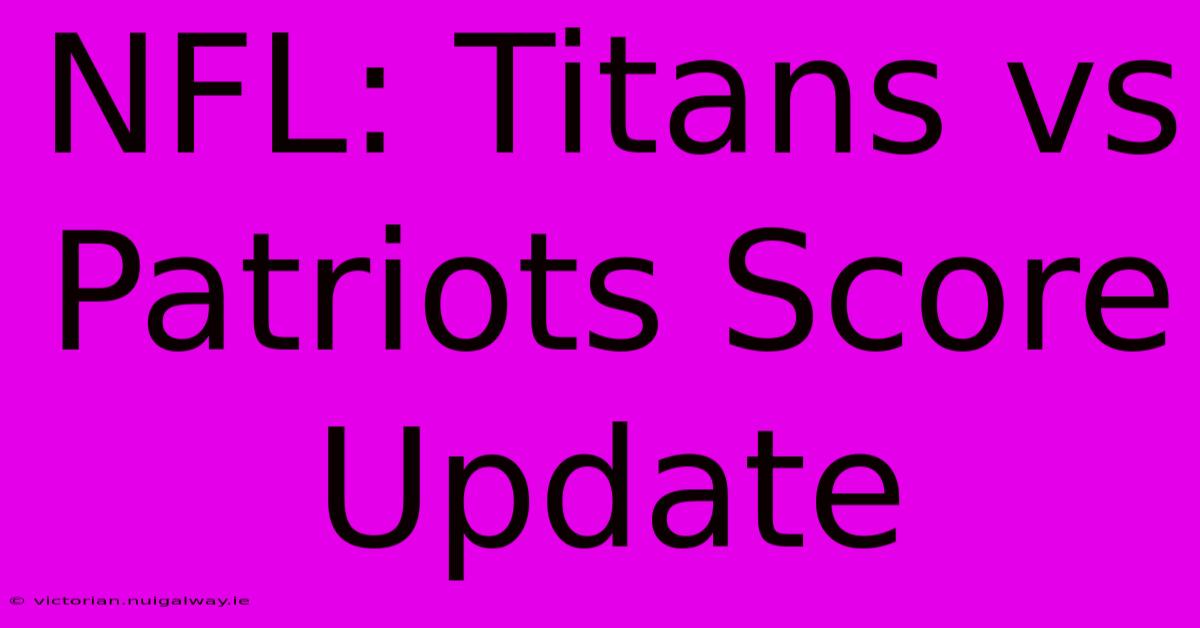 NFL: Titans Vs Patriots Score Update