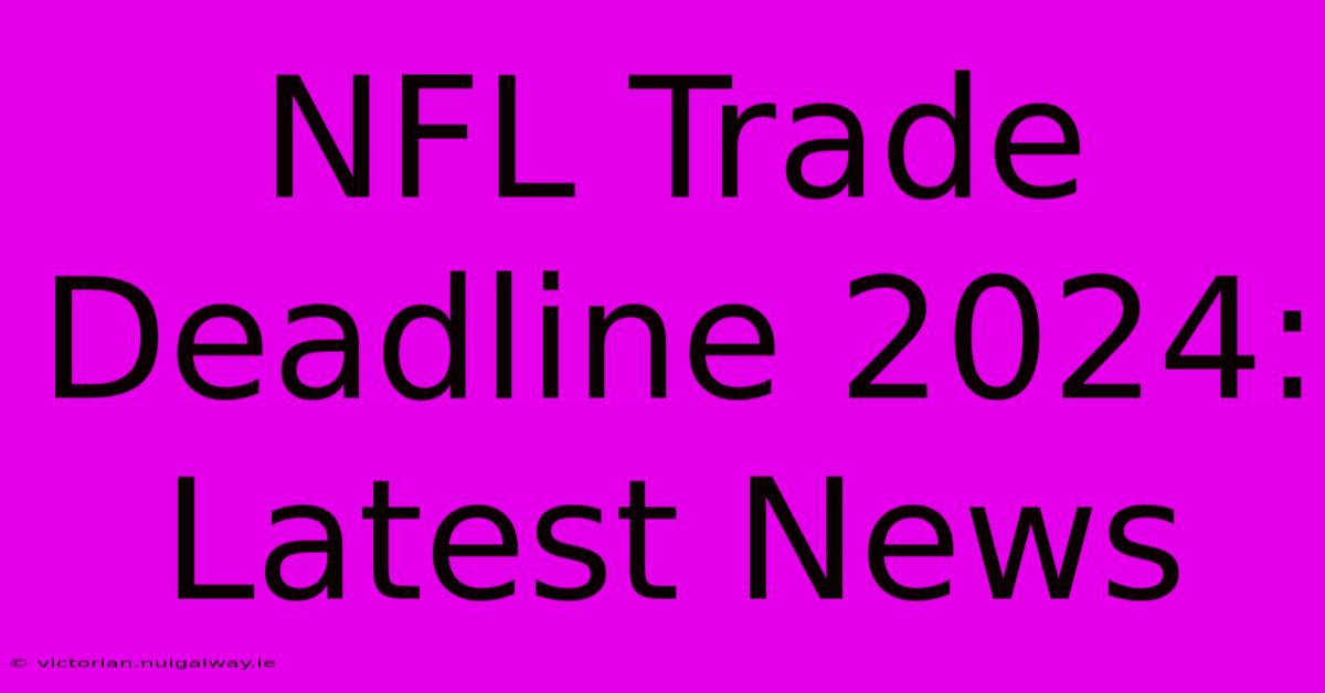 NFL Trade Deadline 2024: Latest News