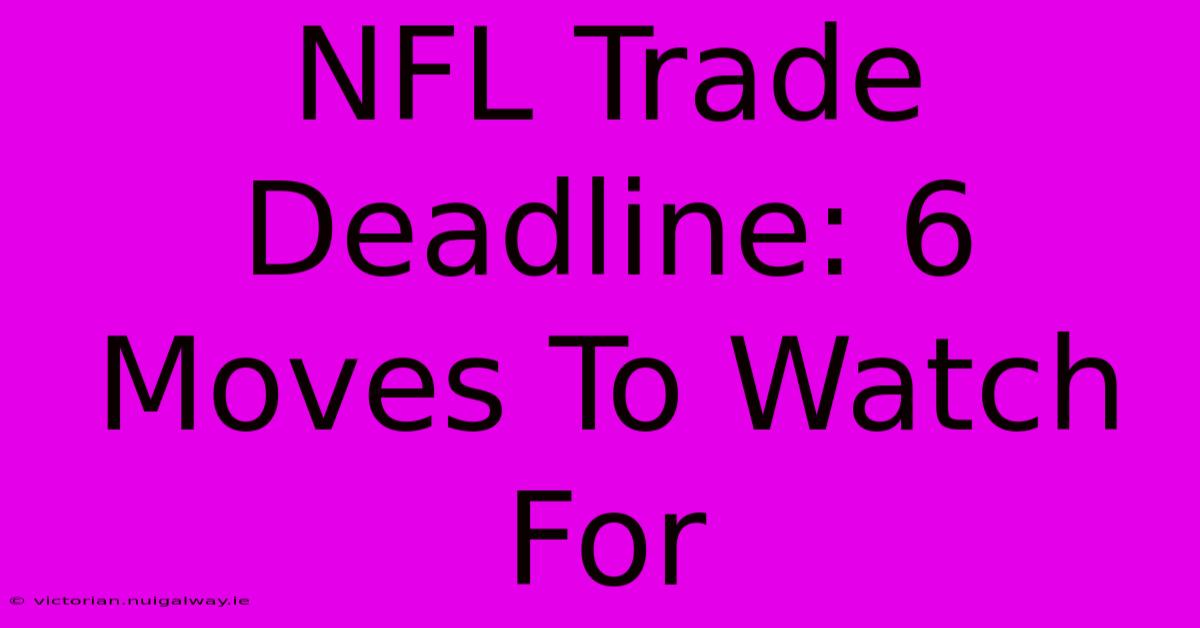 NFL Trade Deadline: 6 Moves To Watch For