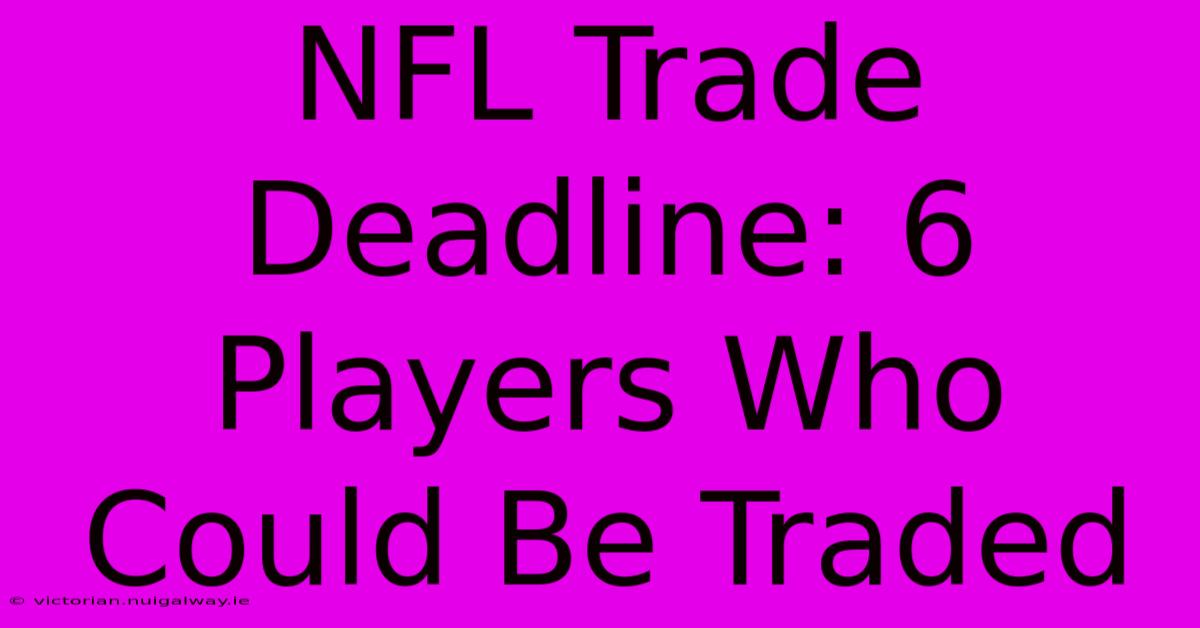 NFL Trade Deadline: 6 Players Who Could Be Traded 