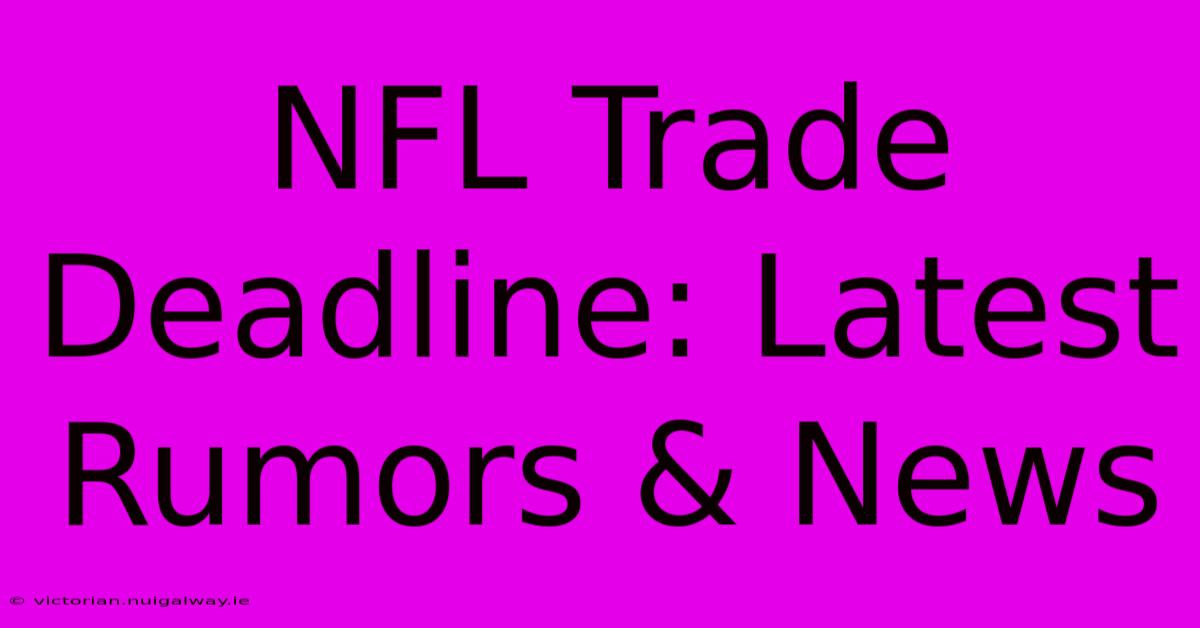 NFL Trade Deadline: Latest Rumors & News