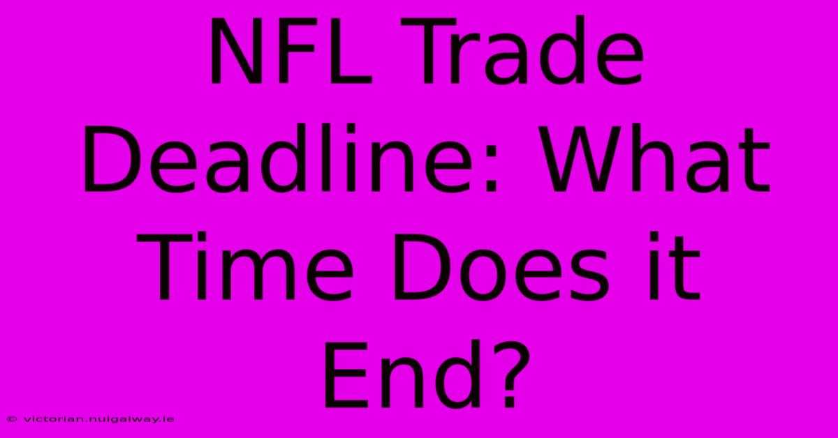 NFL Trade Deadline: What Time Does It End?