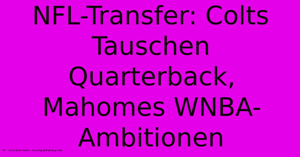 NFL-Transfer: Colts Tauschen Quarterback, Mahomes WNBA-Ambitionen