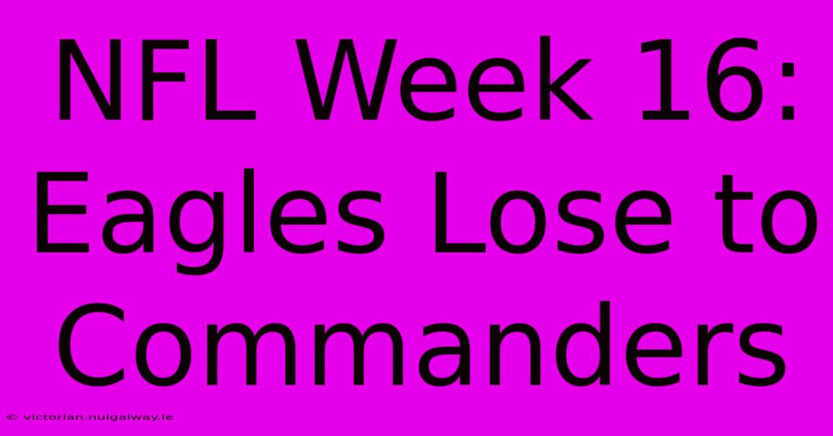 NFL Week 16: Eagles Lose To Commanders