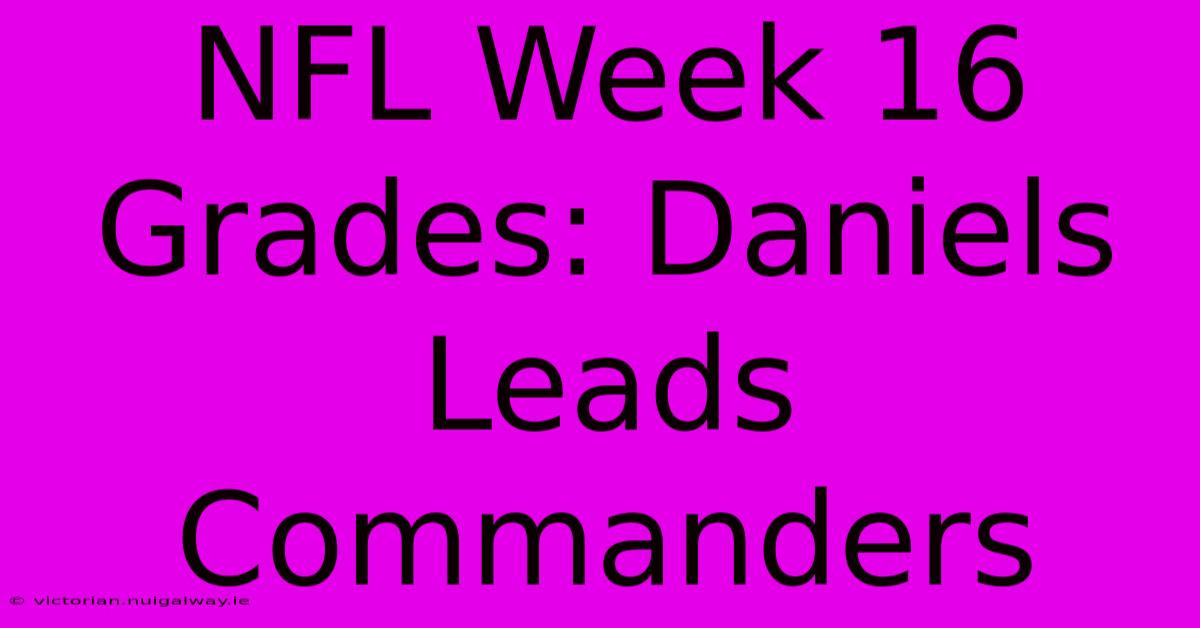 NFL Week 16 Grades: Daniels Leads Commanders