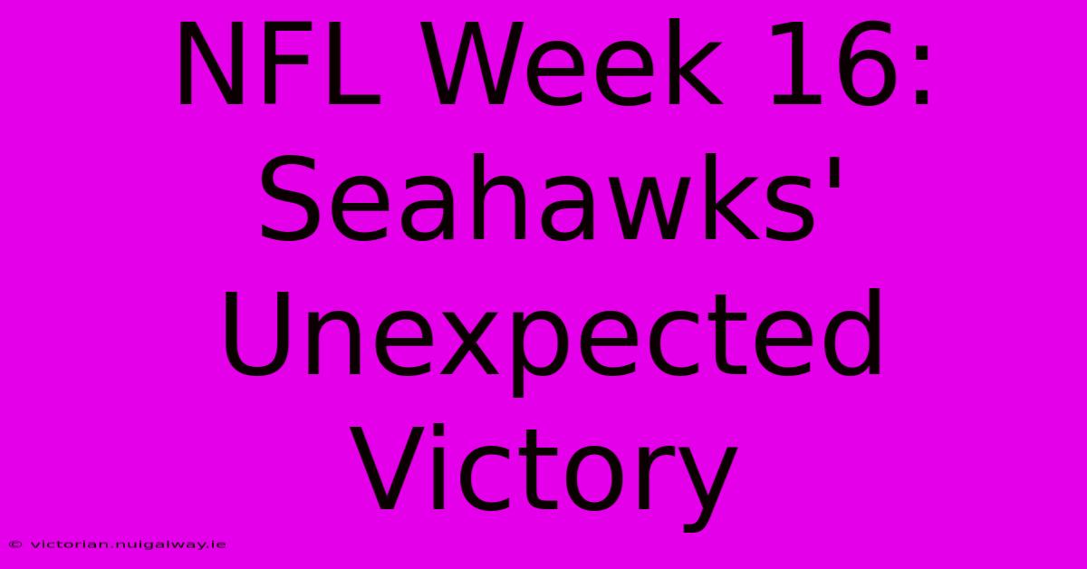 NFL Week 16: Seahawks' Unexpected Victory