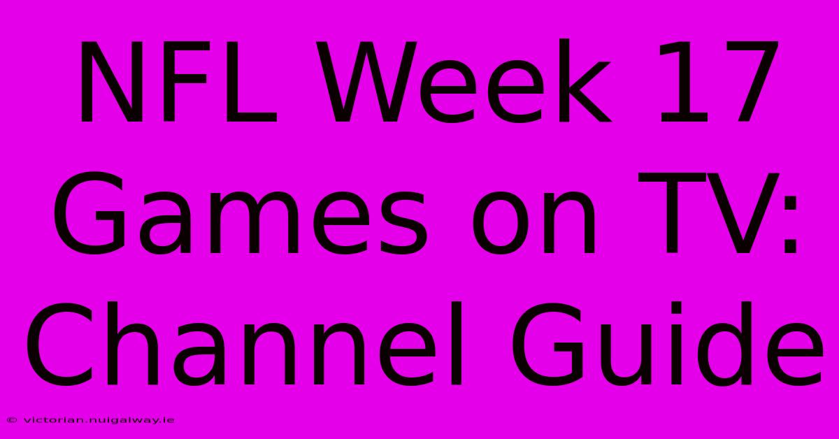 NFL Week 17 Games On TV: Channel Guide