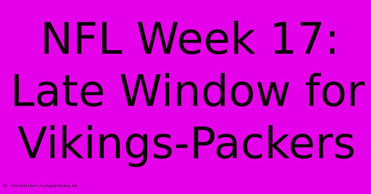 NFL Week 17: Late Window For Vikings-Packers