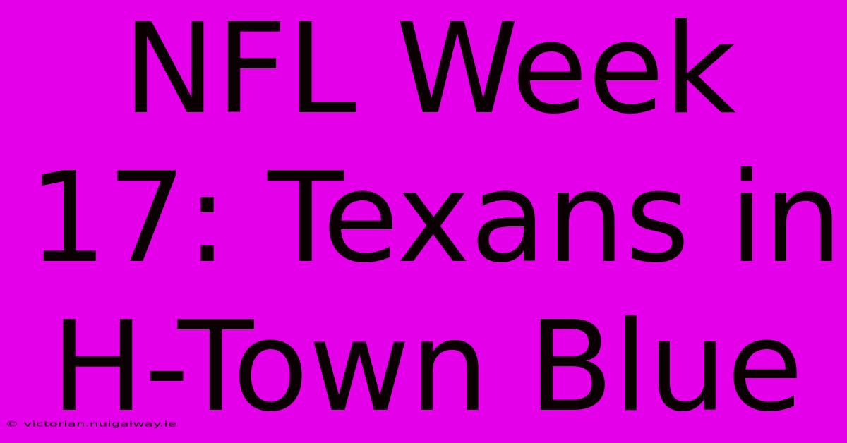 NFL Week 17: Texans In H-Town Blue