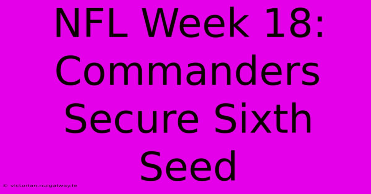 NFL Week 18: Commanders Secure Sixth Seed