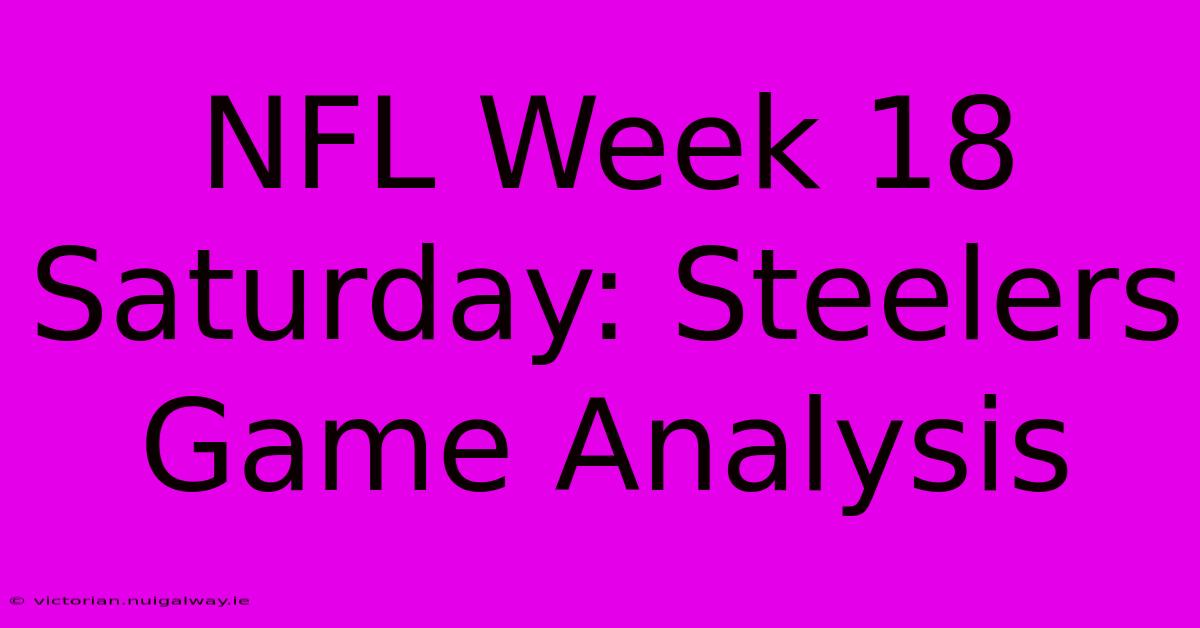 NFL Week 18 Saturday: Steelers Game Analysis