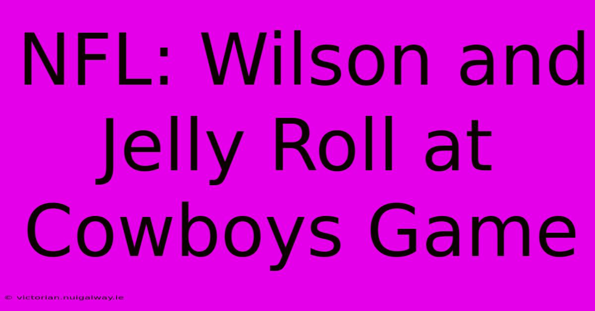 NFL: Wilson And Jelly Roll At Cowboys Game