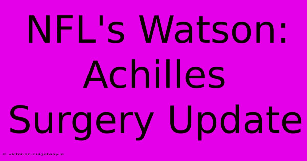 NFL's Watson: Achilles Surgery Update