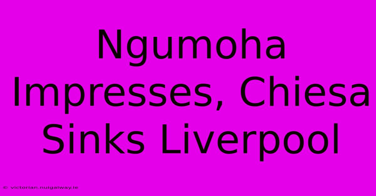 Ngumoha Impresses, Chiesa Sinks Liverpool