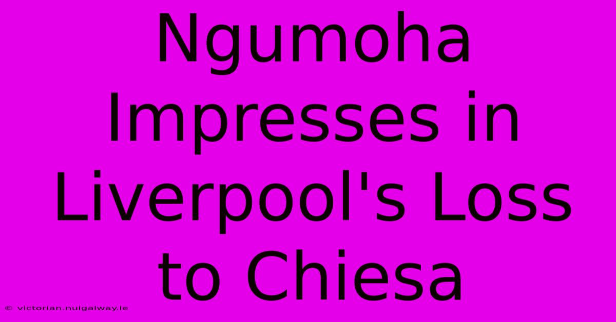 Ngumoha Impresses In Liverpool's Loss To Chiesa